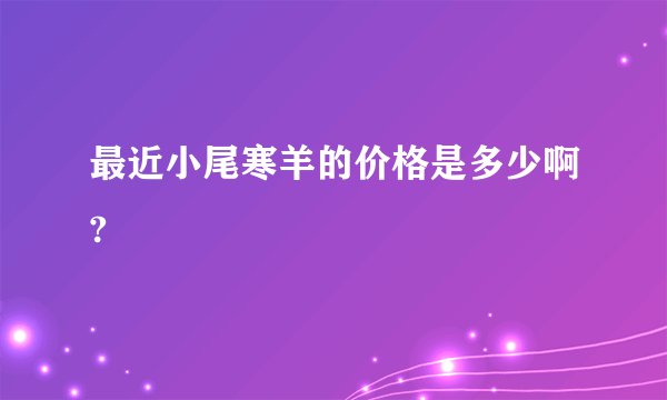 最近小尾寒羊的价格是多少啊?