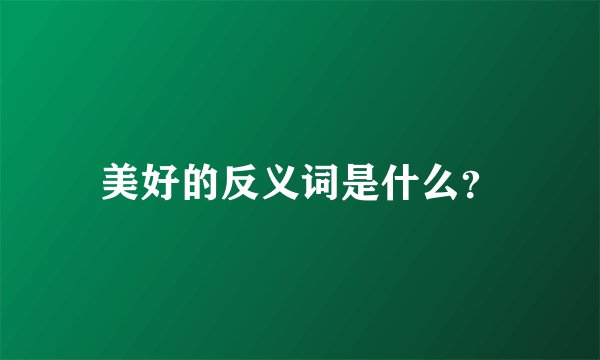 美好的反义词是什么？