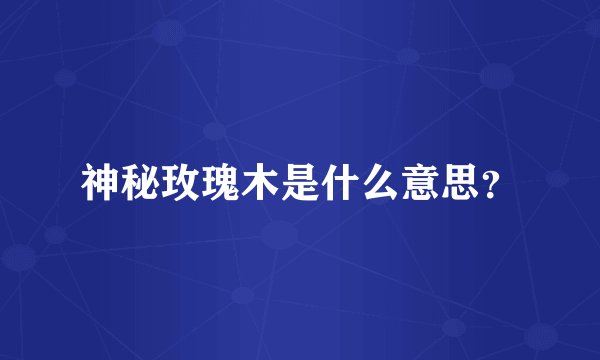 神秘玫瑰木是什么意思？