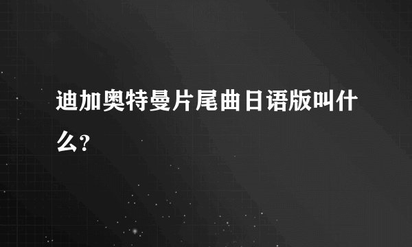 迪加奥特曼片尾曲日语版叫什么?