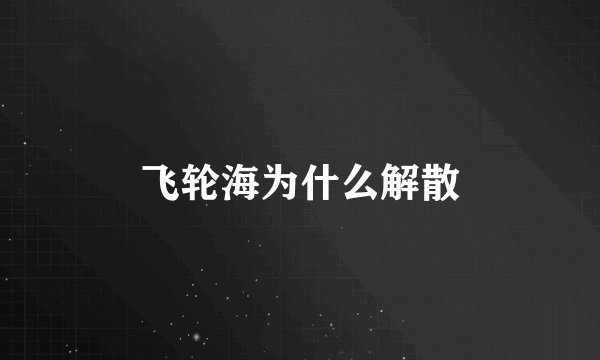飞轮海为什么解散