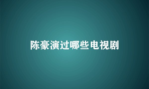陈豪演过哪些电视剧