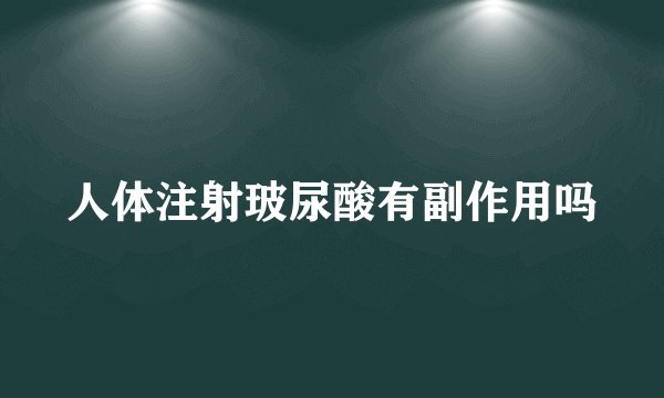 人体注射玻尿酸有副作用吗