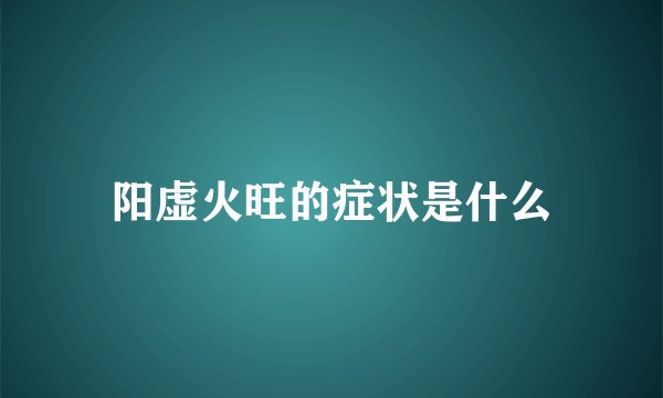 阳虚火旺的症状是什么