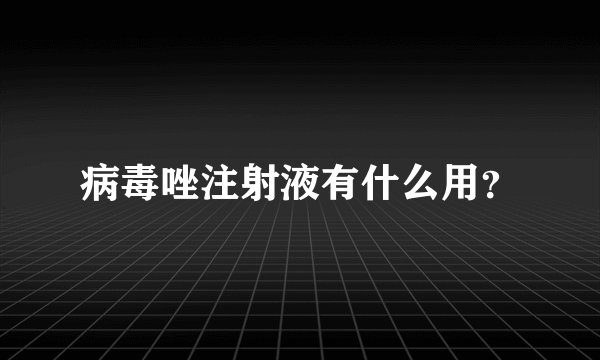 病毒唑注射液有什么用？