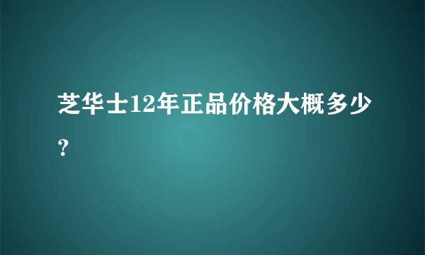 芝华士12年正品价格大概多少？