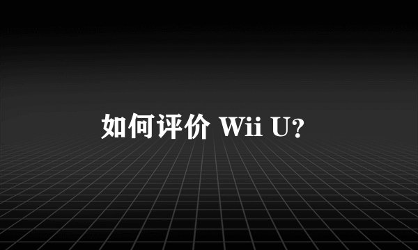 如何评价 Wii U？