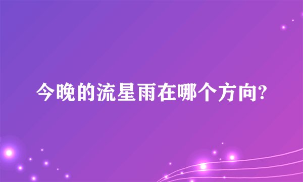 今晚的流星雨在哪个方向?