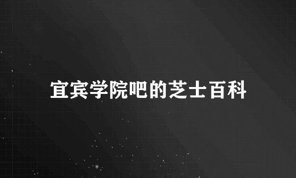 宜宾学院吧的芝士百科