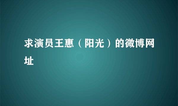 求演员王惠（阳光）的微博网址