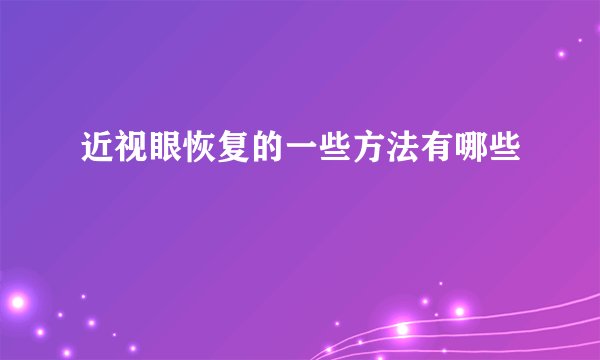 近视眼恢复的一些方法有哪些