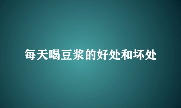 每天喝豆浆的好处和坏处
