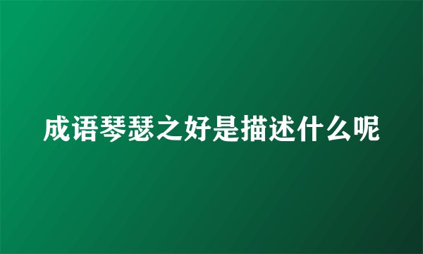 成语琴瑟之好是描述什么呢