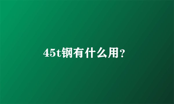 45t钢有什么用？