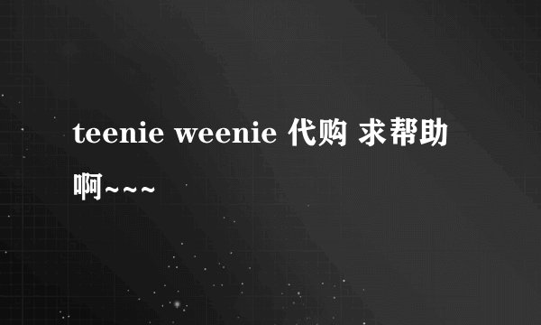 teenie weenie 代购 求帮助啊~~~
