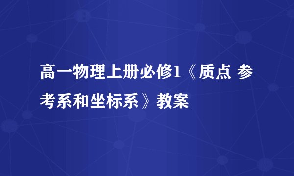 高一物理上册必修1《质点 参考系和坐标系》教案