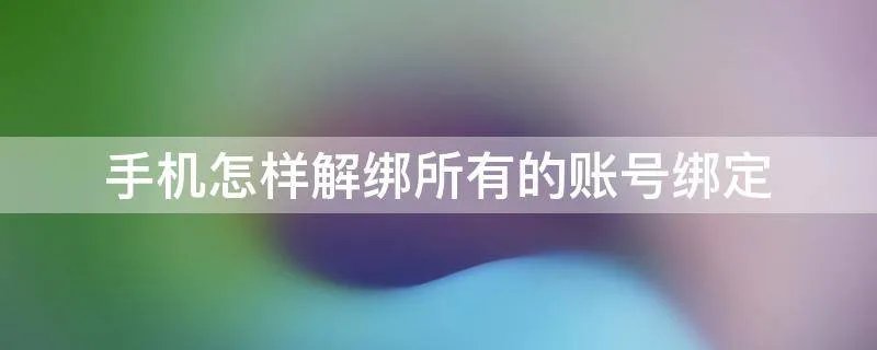 手机怎样解绑所有的账号绑定