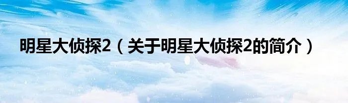 明星大侦探2（关于明星大侦探2的简介）