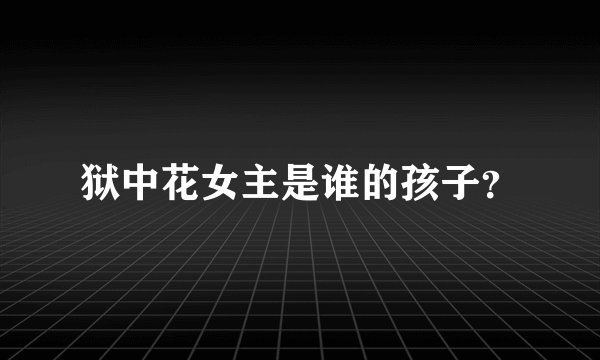 狱中花女主是谁的孩子？
