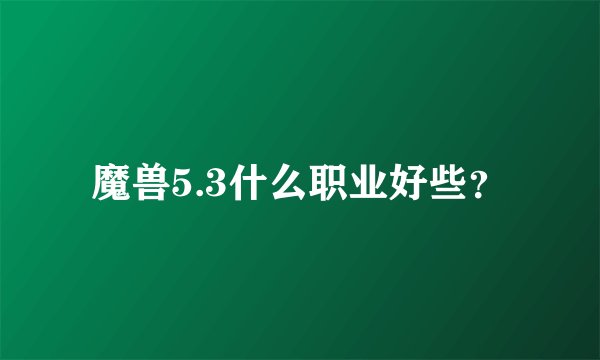 魔兽5.3什么职业好些？