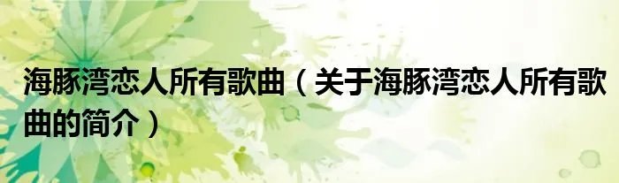 海豚湾恋人所有歌曲（关于海豚湾恋人所有歌曲的简介）