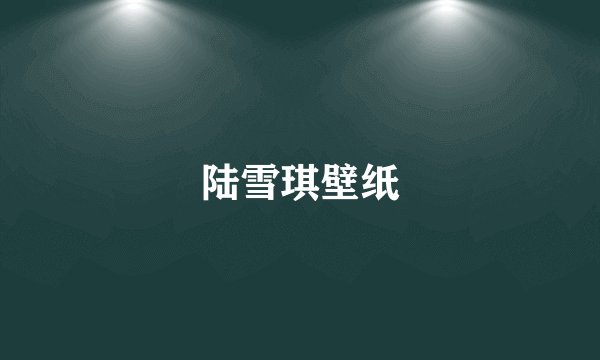 陆雪琪壁纸