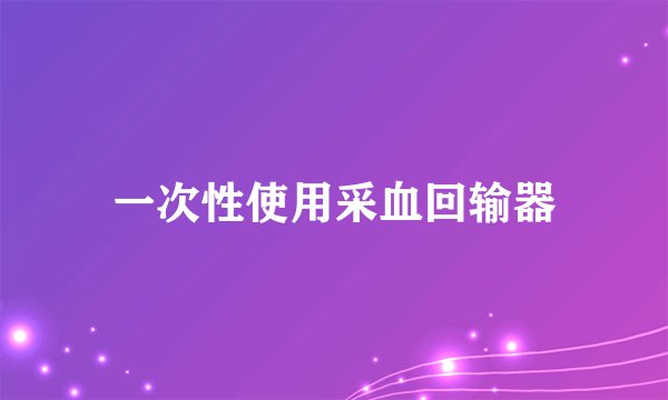一次性使用采血回输器