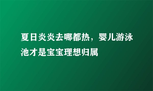 夏日炎炎去哪都热，婴儿游泳池才是宝宝理想归属