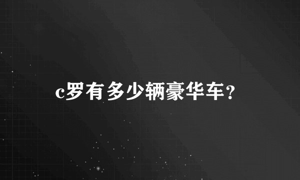 c罗有多少辆豪华车？