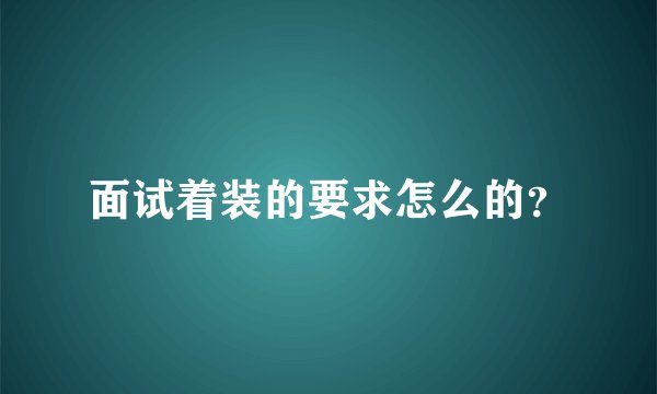 面试着装的要求怎么的？
