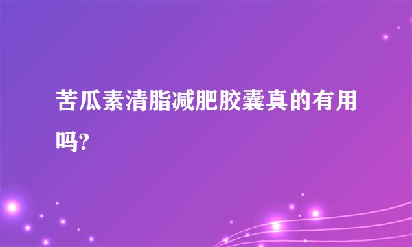 苦瓜素清脂减肥胶囊真的有用吗?