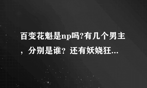 百变花魁是np吗?有几个男主，分别是谁？还有妖娆狂帝的男主？
