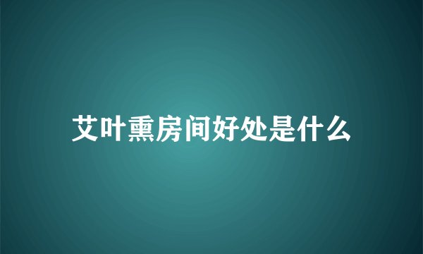 艾叶熏房间好处是什么