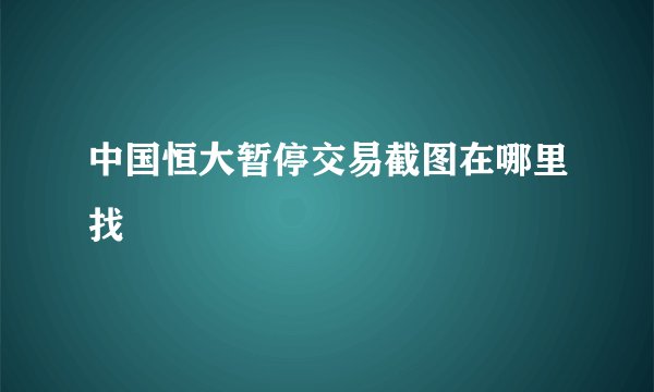 中国恒大暂停交易截图在哪里找