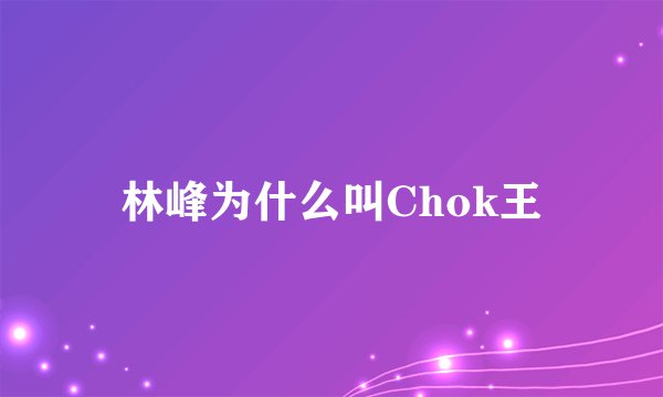 林峰为什么叫Chok王