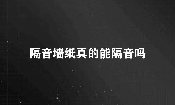 隔音墙纸真的能隔音吗