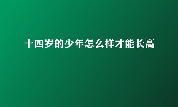 十四岁的少年怎么样才能长高