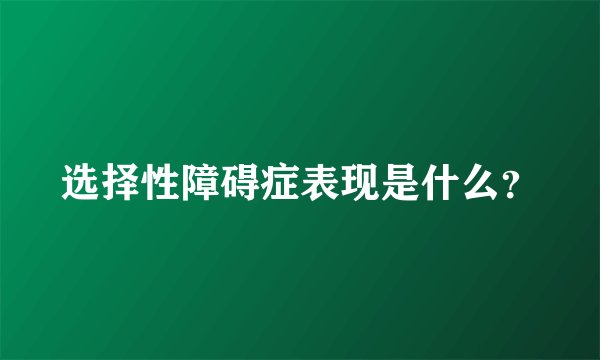 选择性障碍症表现是什么？