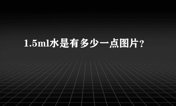 1.5ml水是有多少一点图片？