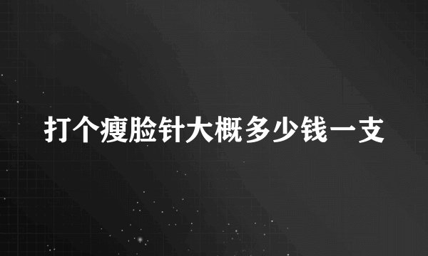 打个瘦脸针大概多少钱一支