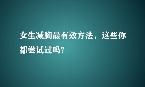女生减胸最有效方法，这些你都尝试过吗?