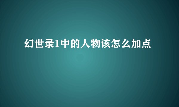 幻世录1中的人物该怎么加点