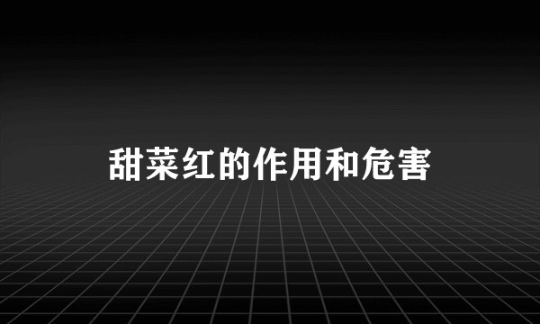 甜菜红的作用和危害