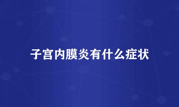 子宫内膜炎有什么症状