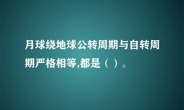 月球绕地球公转周期与自转周期严格相等,都是（）。