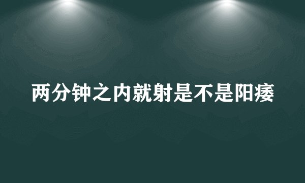 两分钟之内就射是不是阳痿