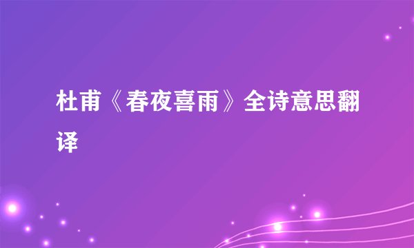 杜甫《春夜喜雨》全诗意思翻译