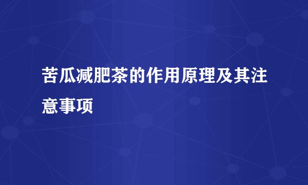 苦瓜减肥茶的作用原理及其注意事项