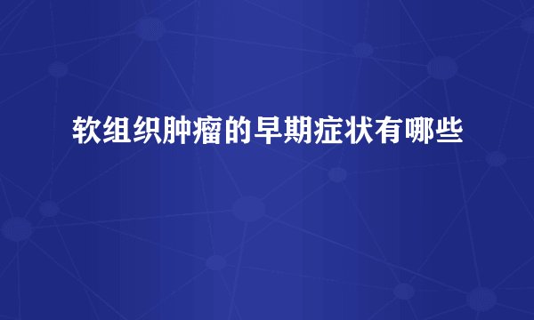 软组织肿瘤的早期症状有哪些