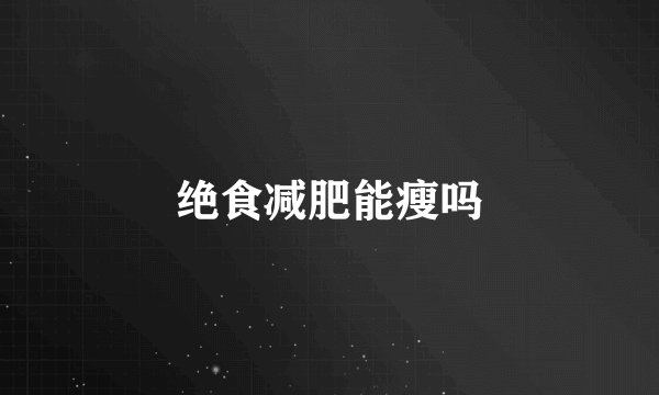 绝食减肥能瘦吗